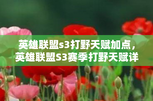英雄联盟s3打野天赋加点,英雄联盟S3赛季打野天赋详解 英雄联盟s3打野天赋加点,英雄联盟S3赛季打野天赋详解