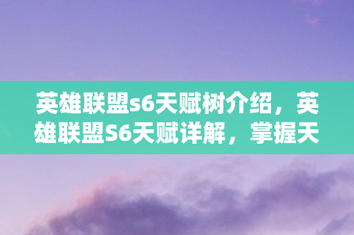英雄联盟s6天赋树介绍,英雄联盟S6天赋详解,掌握天赋系统,轻松上分! 英雄联盟s6天赋树介绍,英雄联盟S6天赋详解,掌握天赋系统,轻松上分!