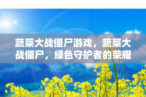 蔬菜大战僵尸游戏,蔬菜大战僵尸,绿色守护者的荣耀 蔬菜大战僵尸游戏,蔬菜大战僵尸,绿色守护者的荣耀