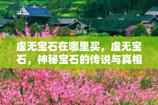 虚无宝石在哪里买，虚无宝石，神秘宝石的传说与真相
