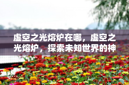 虚空之光熔炉在哪，虚空之光熔炉，探索未知世界的神秘熔炼之地