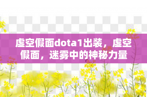 虚空假面dota1出装,虚空假面,迷雾中的神秘力量 虚空假面dota1出装,虚空假面,迷雾中的神秘力量