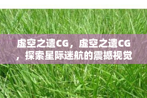 虚空之遗CG，虚空之遗CG，探索星际迷航的震撼视觉盛宴