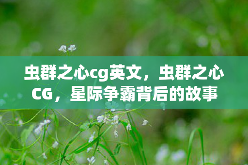 虫群之心cg英文，虫群之心CG，星际争霸背后的故事与情感深度解读