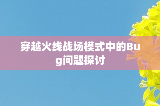 穿越火线战场模式中的Bug问题探讨 穿越火线战场模式中的Bug问题探讨