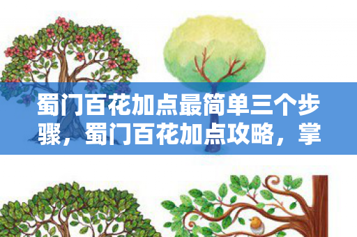 蜀门百花加点最简单三个步骤,蜀门百花加点攻略,掌握技能,轻松提升战斗力 蜀门百花加点最简单三个步骤,蜀门百花加点攻略,掌握技能,轻松提升战斗力