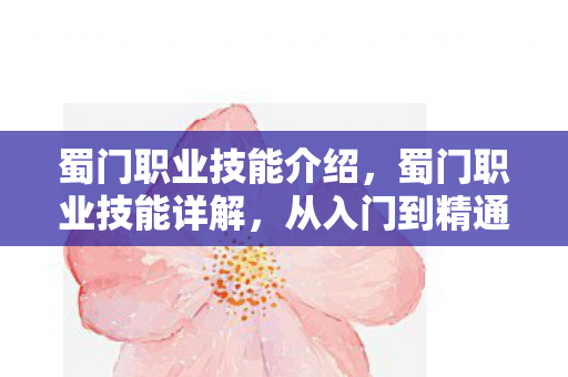 蜀门职业技能介绍,蜀门职业技能详解,从入门到精通 蜀门职业技能介绍,蜀门职业技能详解,从入门到精通