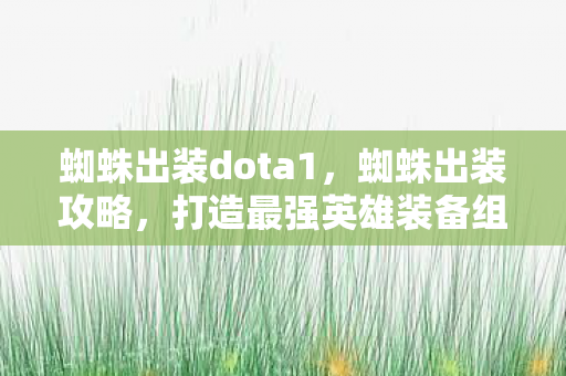 蜘蛛出装dota1,蜘蛛出装攻略,打造最强英雄装备组合 蜘蛛出装dota1,蜘蛛出装攻略,打造最强英雄装备组合