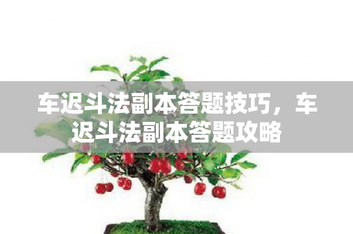车迟斗法副本答题技巧,车迟斗法副本答题攻略 车迟斗法副本答题技巧,车迟斗法副本答题攻略