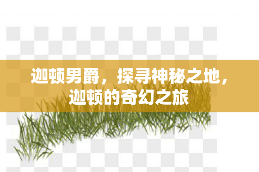 迦顿男爵,探寻神秘之地,迦顿的奇幻之旅 迦顿男爵,探寻神秘之地,迦顿的奇幻之旅