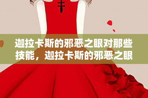 迦拉卡斯的邪恶之眼对那些技能,迦拉卡斯的邪恶之眼,揭示深渊中的秘密与威胁 迦拉卡斯的邪恶之眼对那些技能,迦拉卡斯的邪恶之眼,揭示深渊中的秘密与威胁