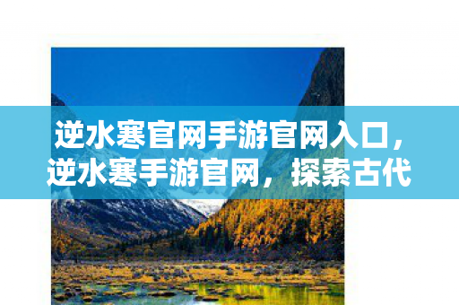 逆水寒官网手游官网入口,逆水寒手游官网,探索古代江湖,体验前所未有的游戏之旅 逆水寒官网手游官网入口,逆水寒手游官网,探索古代江湖,体验前所未有的游戏之旅