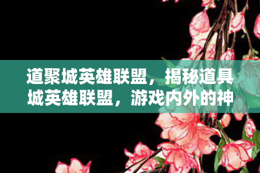道聚城英雄联盟，揭秘道具城英雄联盟，游戏内外的神秘面纱
