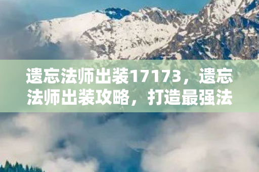 遗忘法师出装17173,遗忘法师出装攻略,打造最强法师装备组合 遗忘法师出装17173,遗忘法师出装攻略,打造最强法师装备组合