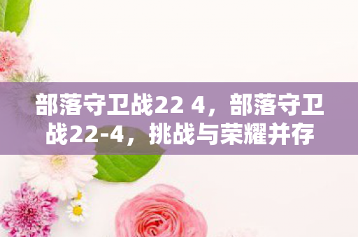 部落守卫战22 4,部落守卫战22-4,挑战与荣耀并存的一关 部落守卫战22 4,部落守卫战22-4,挑战与荣耀并存的一关