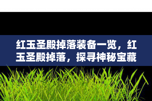 红玉圣殿掉落装备一览,红玉圣殿掉落,探寻神秘宝藏的冒险之旅 红玉圣殿掉落装备一览,红玉圣殿掉落,探寻神秘宝藏的冒险之旅