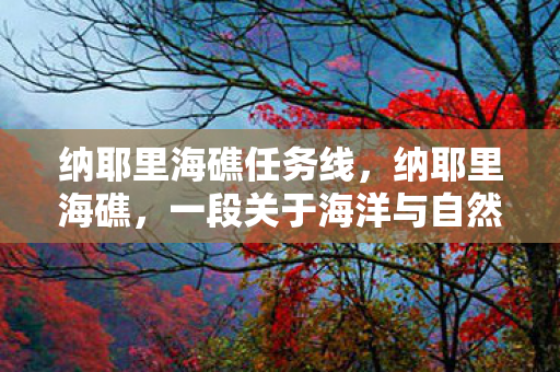 纳耶里海礁任务线,纳耶里海礁,一段关于海洋与自然的传奇故事 纳耶里海礁任务线,纳耶里海礁,一段关于海洋与自然的传奇故事