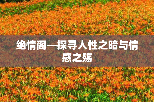 绝情阁—探寻人性之暗与情感之殇
