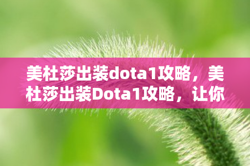美杜莎出装dota1攻略，美杜莎出装Dota1攻略，让你轻松掌握游戏节奏