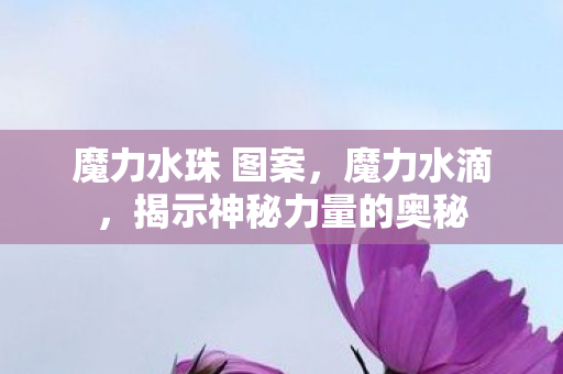 魔力水珠 图案,魔力水滴,揭示神秘力量的奥秘 魔力水珠 图案,魔力水滴,揭示神秘力量的奥秘