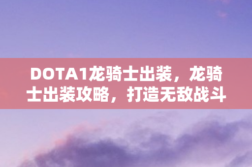 DOTA1龙骑士出装,龙骑士出装攻略,打造无敌战斗装备 DOTA1龙骑士出装,龙骑士出装攻略,打造无敌战斗装备