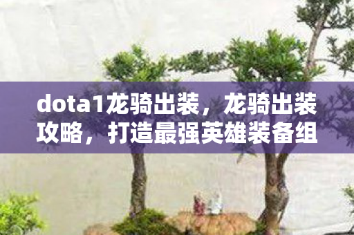 dota1龙骑出装,龙骑出装攻略,打造最强英雄装备组合 dota1龙骑出装,龙骑出装攻略,打造最强英雄装备组合