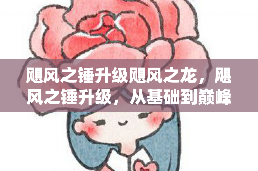 飓风之锤升级飓风之龙，飓风之锤升级，从基础到巅峰的全面进化