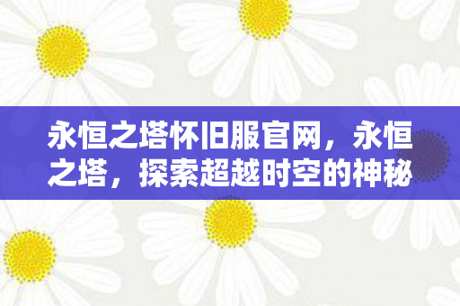 永恒之塔怀旧服官网,永恒之塔,探索超越时空的神秘世界 永恒之塔怀旧服官网,永恒之塔,探索超越时空的神秘世界