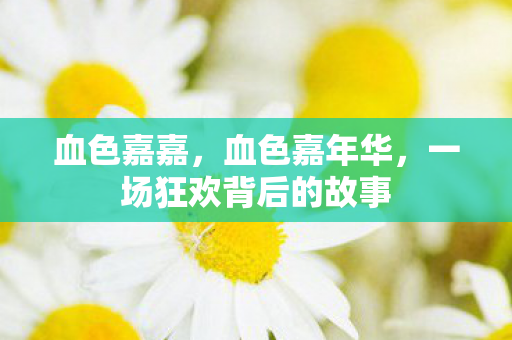 血色嘉嘉,血色嘉年华,一场狂欢背后的故事 血色嘉嘉,血色嘉年华,一场狂欢背后的故事