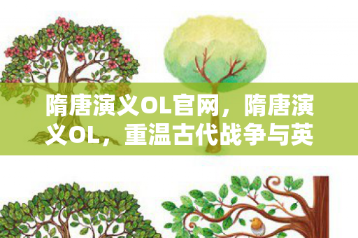 隋唐演义OL官网，隋唐演义OL，重温古代战争与英雄传奇