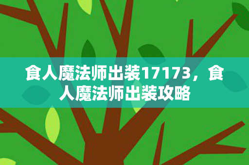 食人魔法师出装17173,食人魔法师出装攻略 食人魔法师出装17173,食人魔法师出装攻略