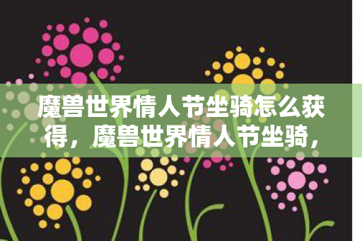 魔兽世界情人节坐骑怎么获得,魔兽世界情人节坐骑,爱的速度与力量 魔兽世界情人节坐骑怎么获得,魔兽世界情人节坐骑,爱的速度与力量