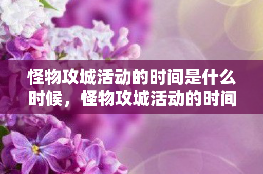 怪物攻城活动的时间是什么时候,怪物攻城活动的时间揭秘 怪物攻城活动的时间是什么时候,怪物攻城活动的时间揭秘