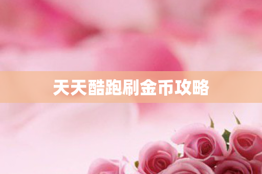 天天酷跑刷金币攻略 天天酷跑刷金币攻略