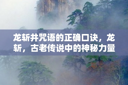 龙斩井咒语的正确口诀，龙斩，古老传说中的神秘力量