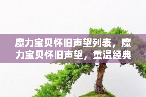 魔力宝贝怀旧声望列表,魔力宝贝怀旧声望,重温经典,荣耀再燃 魔力宝贝怀旧声望列表,魔力宝贝怀旧声望,重温经典,荣耀再燃
