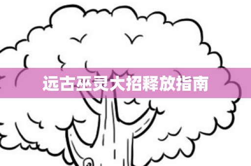 远古巫灵大招释放指南 远古巫灵大招释放指南