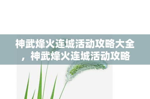 神武烽火连城活动攻略大全,神武烽火连城活动攻略 神武烽火连城活动攻略大全,神武烽火连城活动攻略