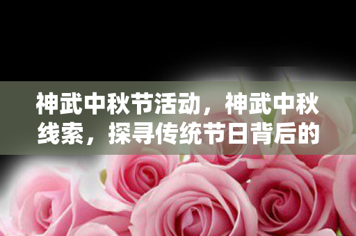 神武中秋节活动,神武中秋线索,探寻传统节日背后的神秘故事 神武中秋节活动,神武中秋线索,探寻传统节日背后的神秘故事