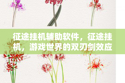 征途挂机辅助软件,征途挂机,游戏世界的双刃剑效应 征途挂机辅助软件,征途挂机,游戏世界的双刃剑效应