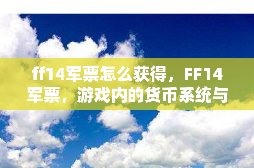 ff14军票怎么获得，FF14军票，游戏内的货币系统与玩家奖励解析