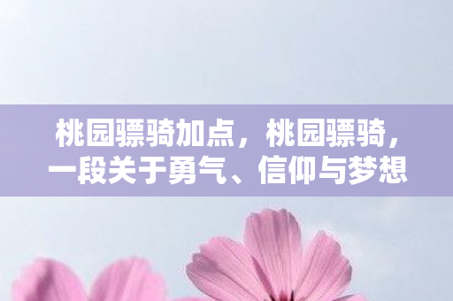 桃园骠骑加点，桃园骠骑，一段关于勇气、信仰与梦想的故事