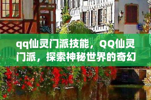 qq仙灵门派技能，QQ仙灵门派，探索神秘世界的奇幻之旅