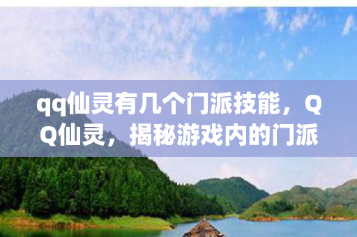qq仙灵有几个门派技能,QQ仙灵,揭秘游戏内的门派数量 qq仙灵有几个门派技能,QQ仙灵,揭秘游戏内的门派数量