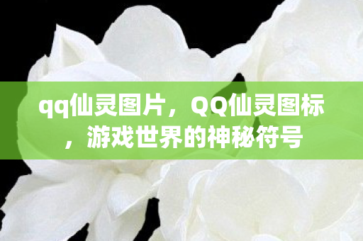 qq仙灵图片,QQ仙灵图标,游戏世界的神秘符号 qq仙灵图片,QQ仙灵图标,游戏世界的神秘符号