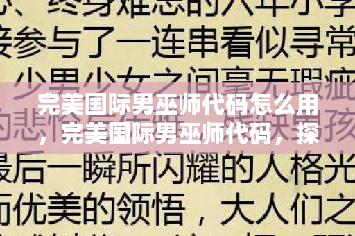 完美国际男巫师代码怎么用,完美国际男巫师代码,探寻神秘力量的奥秘 完美国际男巫师代码怎么用,完美国际男巫师代码,探寻神秘力量的奥秘