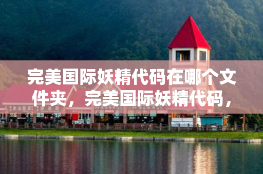 完美国际妖精代码在哪个文件夹，完美国际妖精代码，揭秘神秘力量的秘密