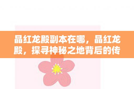 晶红龙殿副本在哪，晶红龙殿，探寻神秘之地背后的传说与真相