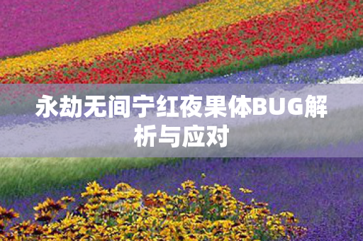 永劫无间宁红夜果体BUG解析与应对 永劫无间宁红夜果体BUG解析与应对