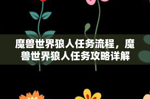 魔兽世界狼人任务流程,魔兽世界狼人任务攻略详解 魔兽世界狼人任务流程,魔兽世界狼人任务攻略详解